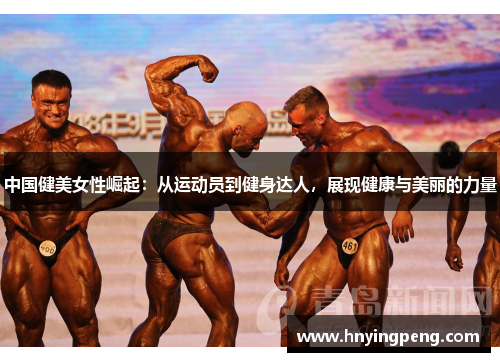 中国健美女性崛起：从运动员到健身达人，展现健康与美丽的力量