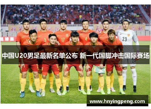 中国U20男足最新名单公布 新一代国脚冲击国际赛场