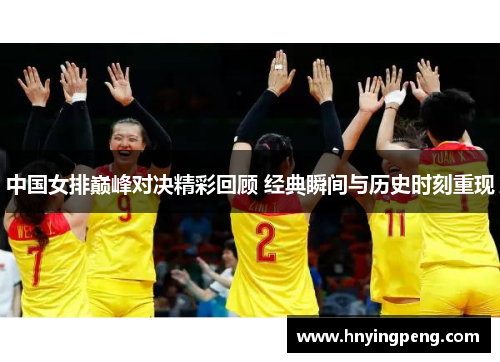 中国女排巅峰对决精彩回顾 经典瞬间与历史时刻重现
