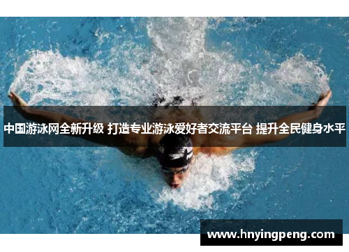 中国游泳网全新升级 打造专业游泳爱好者交流平台 提升全民健身水平