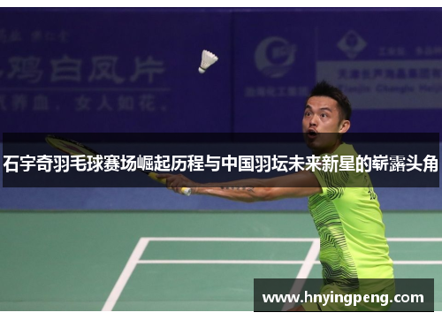 石宇奇羽毛球赛场崛起历程与中国羽坛未来新星的崭露头角